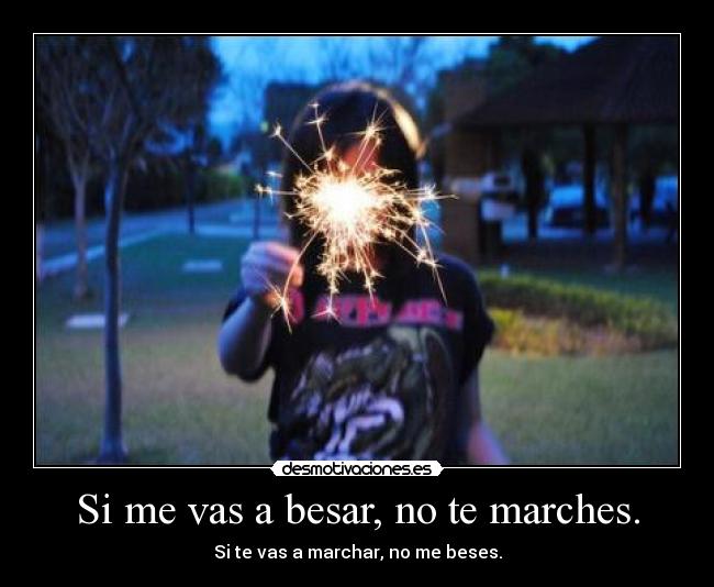 Si me vas a besar, no te marches. - 