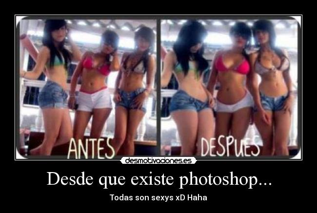 Desde que existe photoshop... - Todas son sexys xD Haha