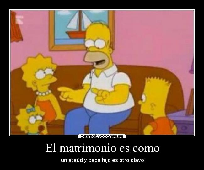 El matrimonio es como - un ataúd y cada hijo es otro clavo