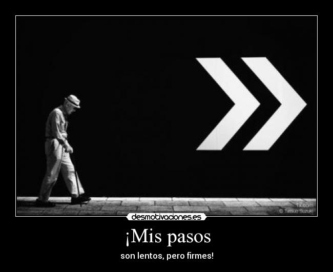 ¡Mis pasos - son lentos, pero firmes!
