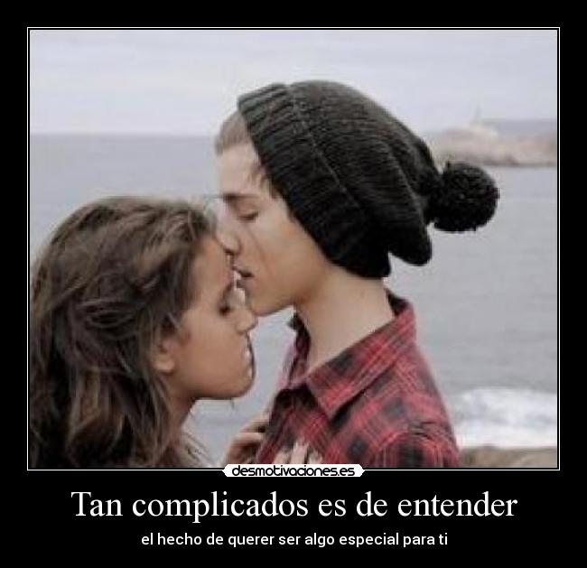 Tan complicados es de entender - el hecho de querer ser algo especial para ti