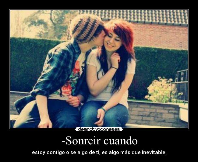 -Sonreir cuando - estoy contigo o se algo de ti, es algo más que inevitable.