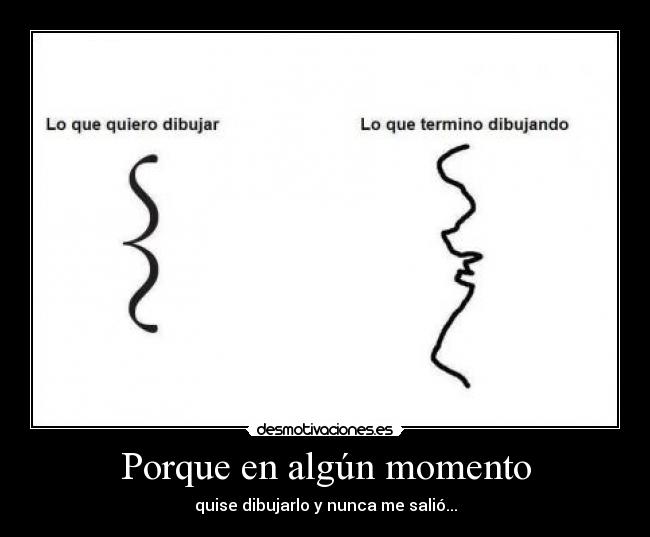 Porque en algún momento - quise dibujarlo y nunca me salió...