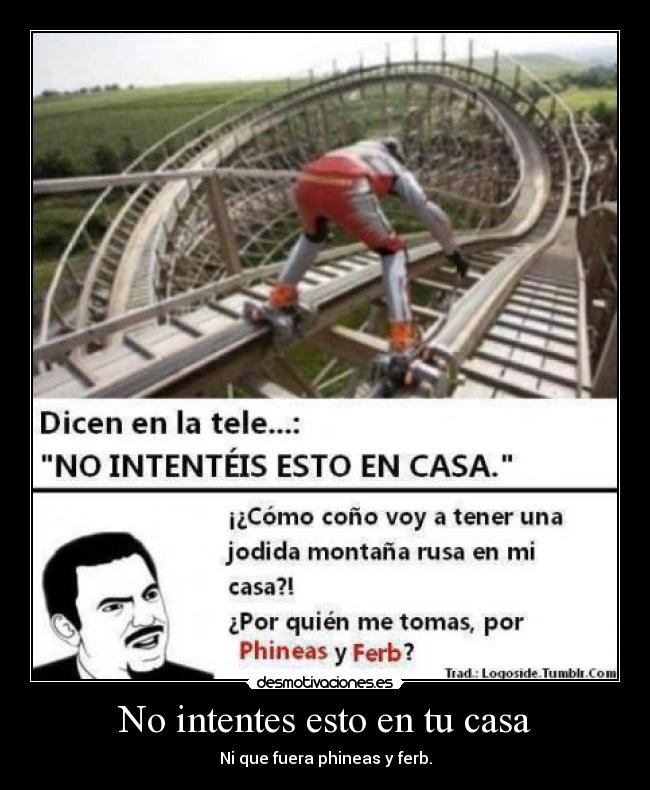 No intentes esto en tu casa - Ni que fuera phineas y ferb.