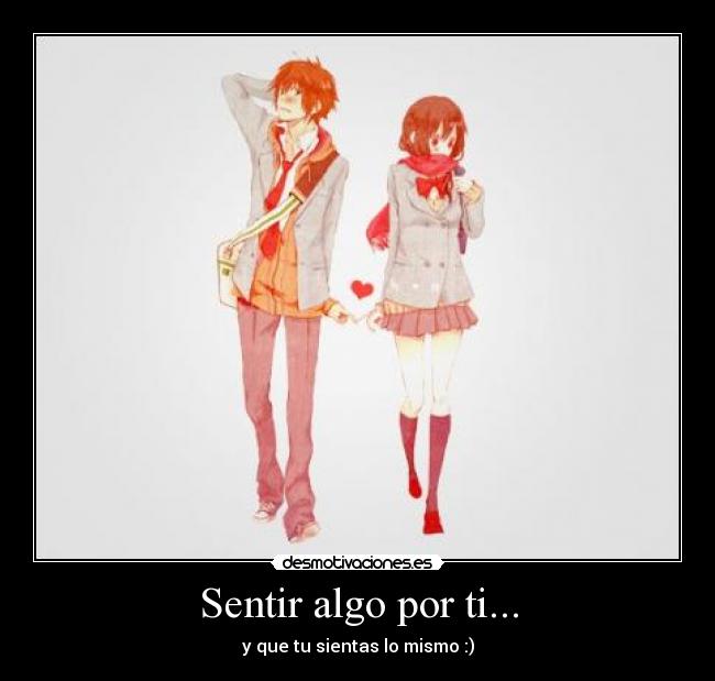 Sentir algo por ti... - y que tu sientas lo mismo :)