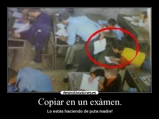 Copiar en un exàmen. - Lo estàs haciendo de puta madre!