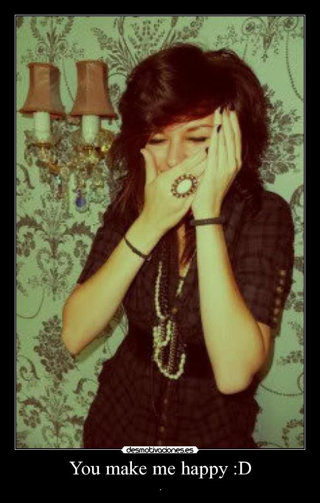 You make me happy :D -