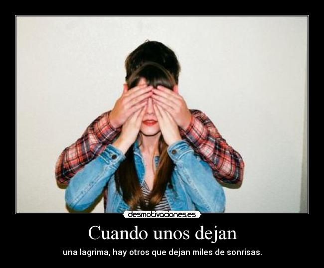 Cuando unos dejan - una lagrima, hay otros que dejan miles de sonrisas.