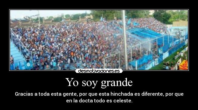 Yo soy grande - Gracias a toda esta gente, por que esta hinchada es diferente, por que
en la docta todo es celeste.