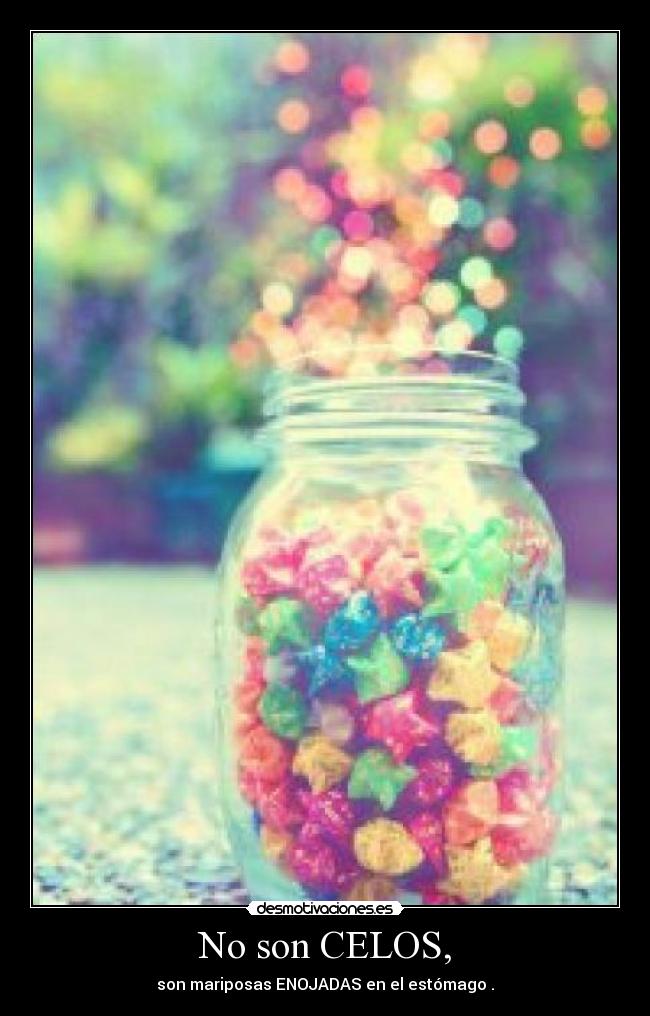 No son CELOS, - son mariposas ENOJADAS en el estómago .
