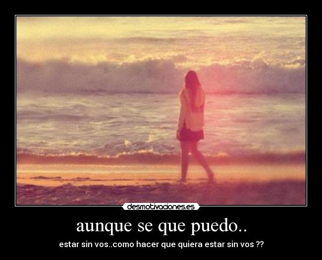 aunque se que puedo.. - estar sin vos..como hacer que quiera estar sin vos ??