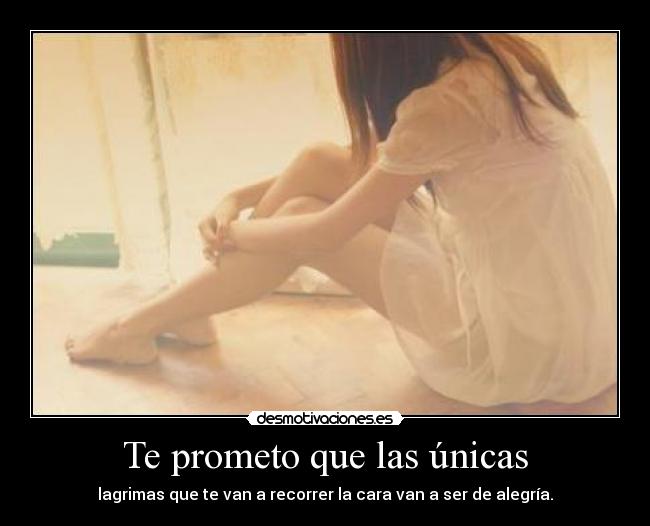 Te prometo que las únicas - lagrimas que te van a recorrer la cara van a ser de alegría.