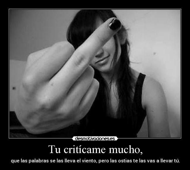 Tu critícame mucho, - que las palabras se las lleva el viento, pero las ostias te las vas a llevar tú.