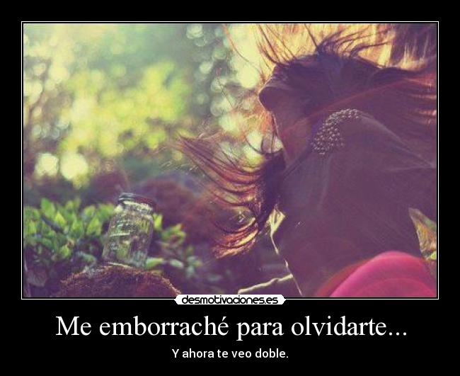 Me emborraché para olvidarte... - Y ahora te veo doble.