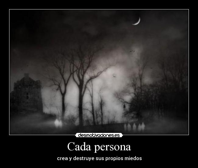 Cada persona - crea y destruye sus propios miedos