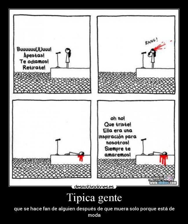 Tipica gente - que se hace fan de alguien después de que muera solo porque está de moda