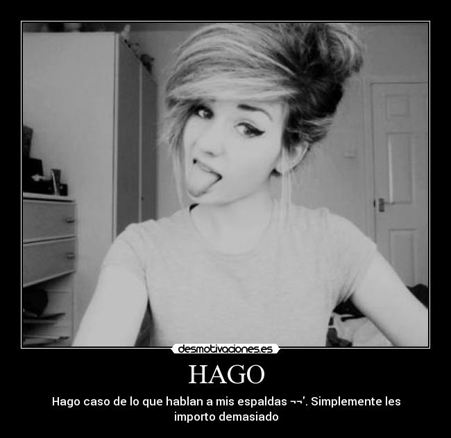 HAGO - Hago caso de lo que hablan a mis espaldas ¬¬. Simplemente les importo demasiado