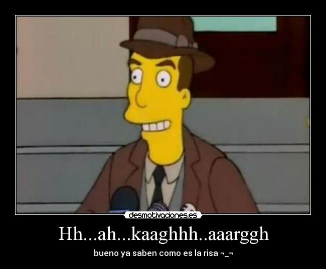 Hh...ah...kaaghhh..aaarggh - bueno ya saben como es la risa ¬_¬