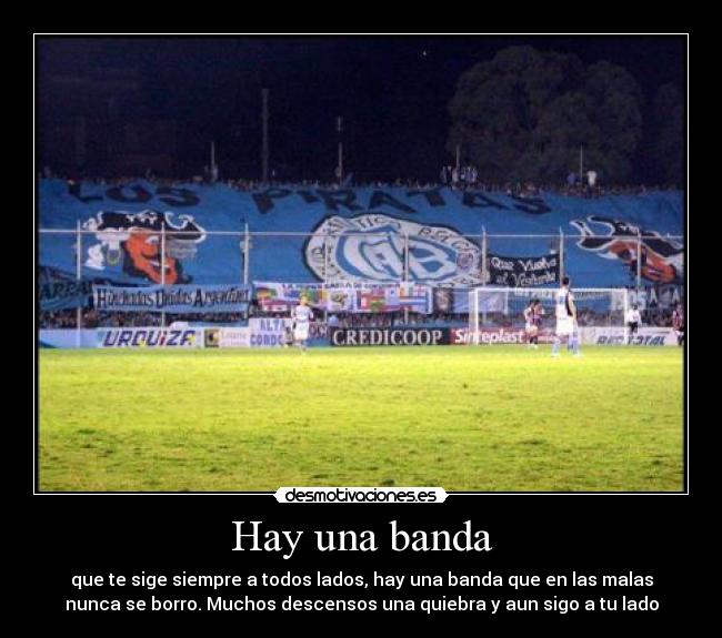 Hay una banda - que te sige siempre a todos lados, hay una banda que en las malas
nunca se borro. Muchos descensos una quiebra y aun sigo a tu lado