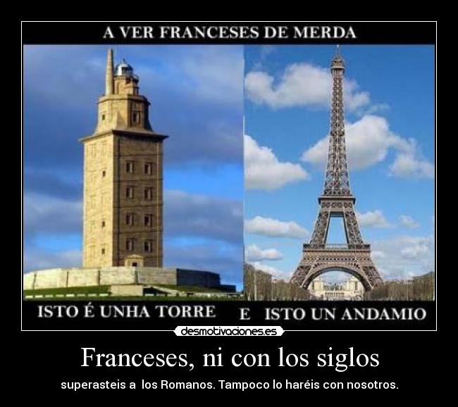 Franceses, ni con los siglos - superasteis a los Romanos. Tampoco lo haréis con nosotros.