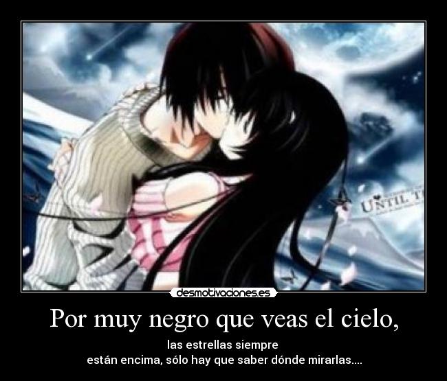 Por muy negro que veas el cielo, - las estrellas siempre
están encima, sólo hay que saber dónde mirarlas....
