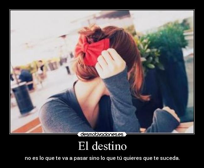 El destino - no es lo que te va a pasar sino lo que tú quieres que te suceda.