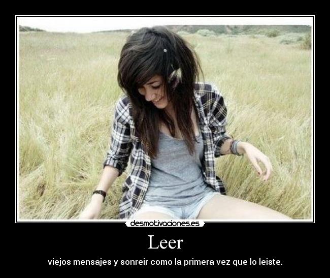 Leer - viejos mensajes y sonreir como la primera vez que lo leiste.