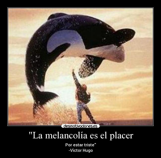 La melancolía es el placer - Por estar triste
-Victor Hugo