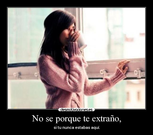 No se porque te extraño, - si tu nunca estabas aquí.