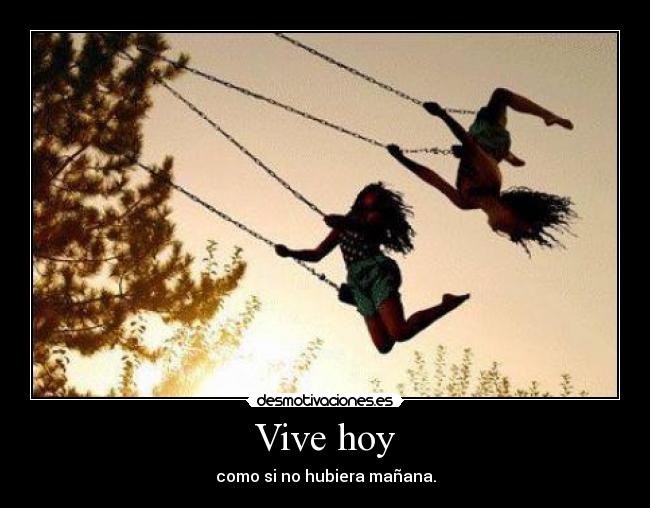 Vive hoy - como si no hubiera mañana.
