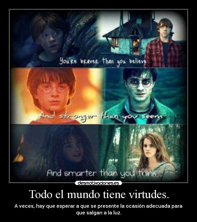 Todo el mundo tiene virtudes. - A veces, hay que esperar a que se presente la ocasión adecuada para
que salgan a la luz.