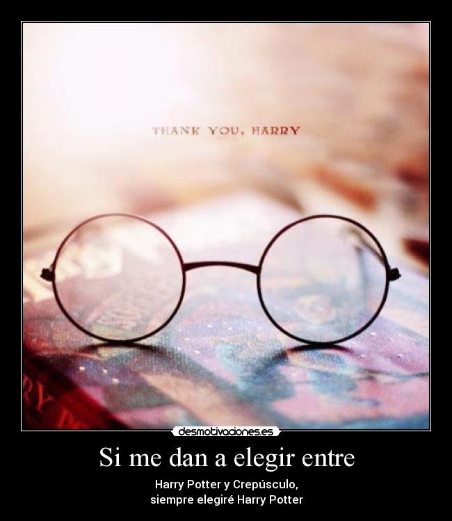 Si me dan a elegir entre - Harry Potter y Crepúsculo,
siempre elegiré Harry Potter