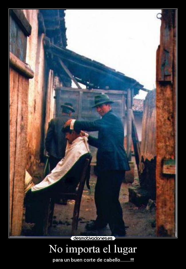 No importa el lugar - para un buen corte de cabello.........!!!