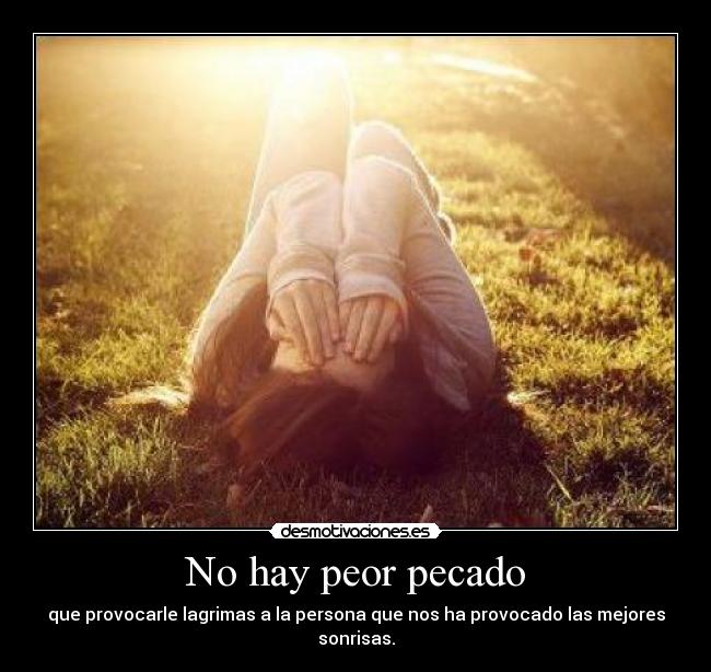 No hay peor pecado - que provocarle lagrimas a la persona que nos ha provocado las mejores sonrisas.