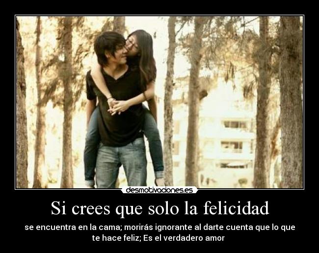 Si crees que solo la felicidad -