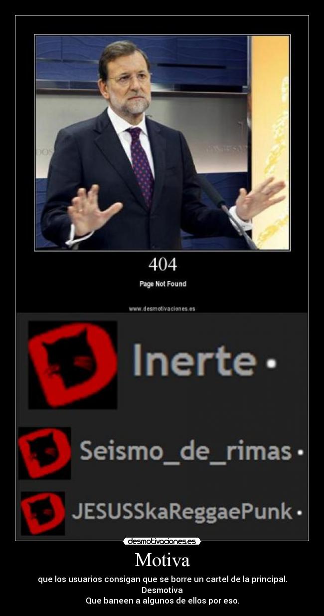 Motiva - que los usuarios consigan que se borre un cartel de la principal.
Desmotiva
Que baneen a algunos de ellos por eso.