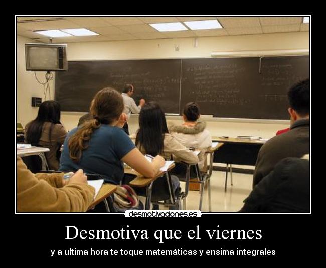 Desmotiva que el viernes - y a ultima hora te toque matemáticas y ensima integrales