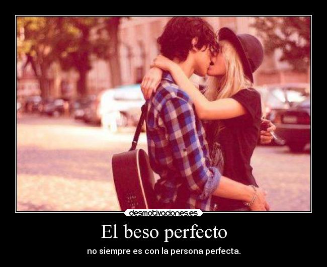 El beso perfecto - no siempre es con la persona perfecta.