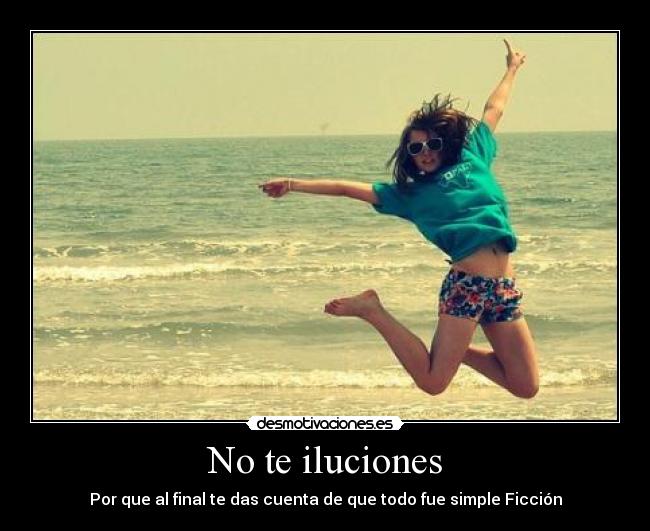 No te iluciones - Por que al final te das cuenta de que todo fue simple Ficción
