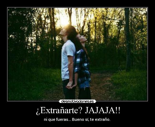 ¿Extrañarte? JAJAJA!! - ni que fueras... Bueno sí, te extraño. ♥