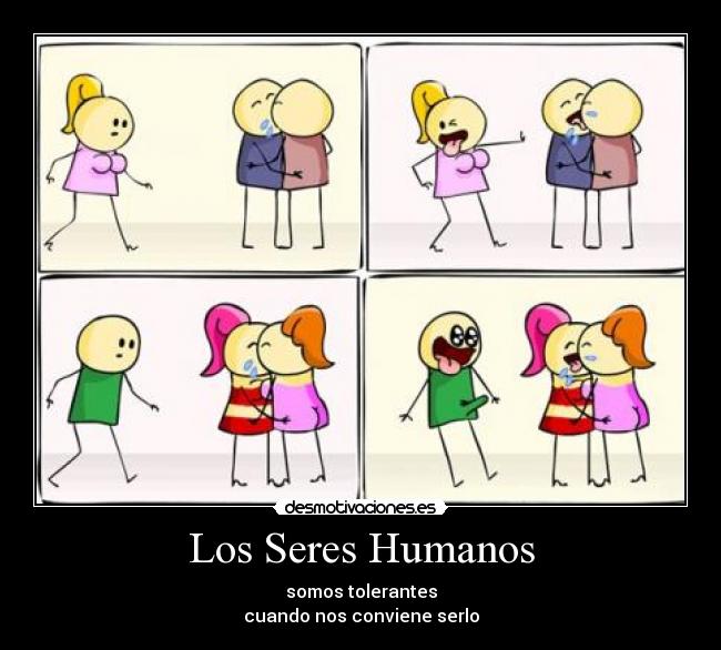 Los Seres Humanos - somos tolerantes
cuando nos conviene serlo