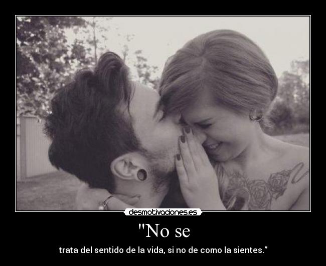 No se - trata del sentido de la vida, si no de como la sientes.