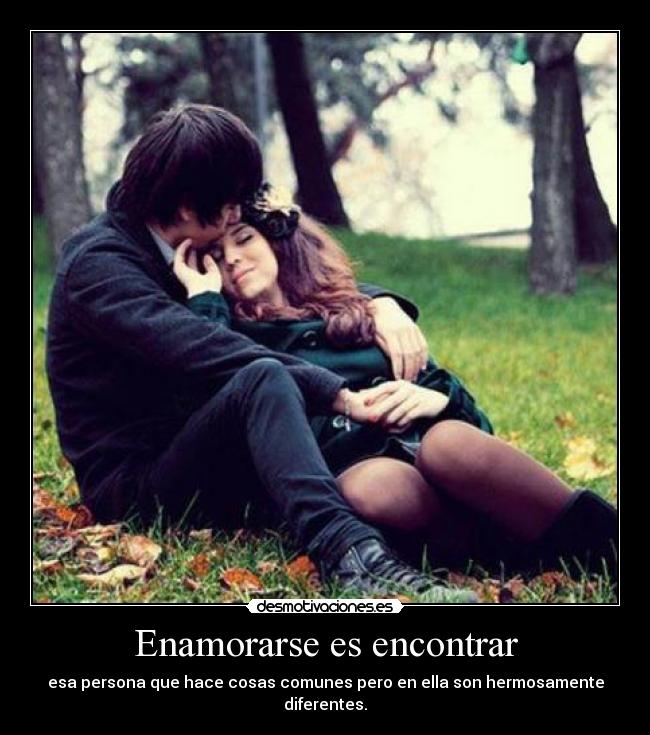 Enamorarse es encontrar - esa persona que hace cosas comunes pero en ella son hermosamente diferentes.