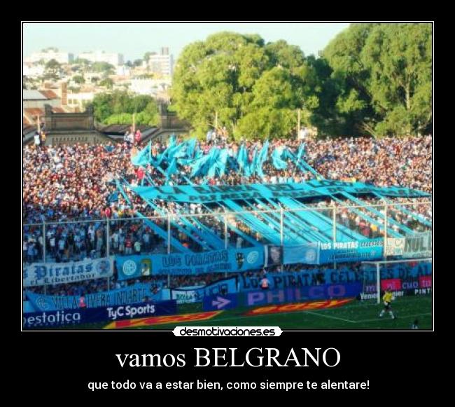 vamos BELGRANO - que todo va a estar bien, como siempre te alentare!