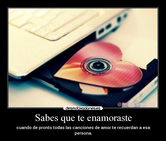 Sabes que te enamoraste - cuando de pronto todas las canciones de amor te recuerdan a esa persona.