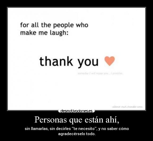 Personas que están ahí, - sin llamarlas, sin decirles te necesito, y no saber cómo agradecérselo todo.