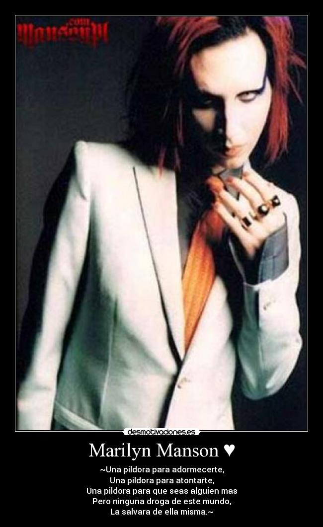 Marilyn Manson ♥ - ~Una pildora para adormecerte,
Una pildora para atontarte,
Una pildora para que seas alguien mas
Pero ninguna droga de este mundo,
La salvara de ella misma.~