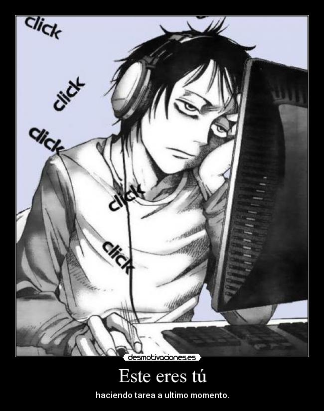 Este eres tú - haciendo tarea a ultimo momento.