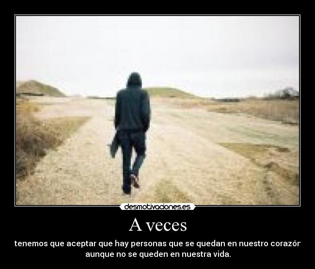 A veces - tenemos que aceptar que hay personas que se quedan en nuestro corazón
aunque no se queden en nuestra vida.