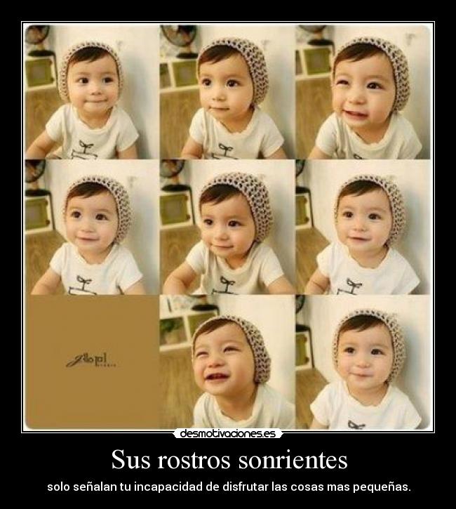 Sus rostros sonrientes - solo señalan tu incapacidad de disfrutar las cosas mas pequeñas.